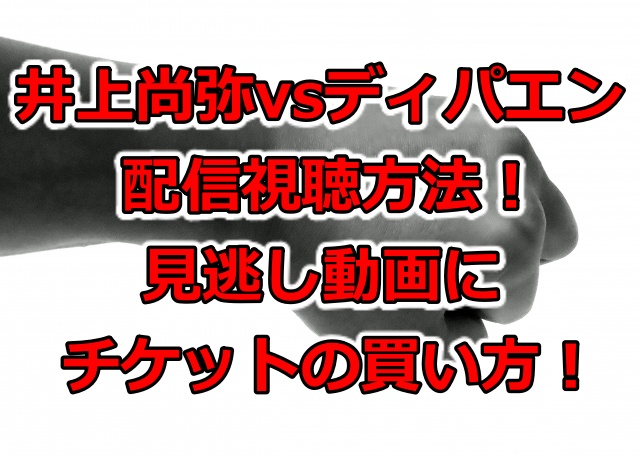 井上尚弥対ディパエン配信視聴方法 見逃し動画にチケットの買い方も調査 ゆるっとスポーツ